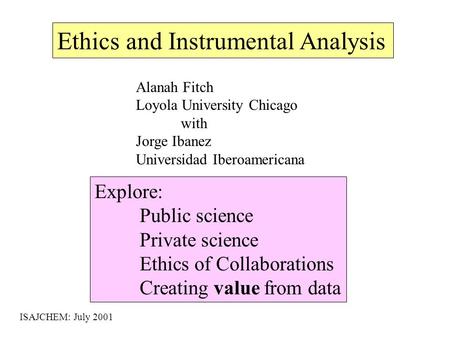 Ethics and Instrumental Analysis Explore: Public science Private science Ethics of Collaborations Creating value from data ISAJCHEM: July 2001 Alanah Fitch.