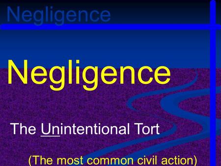 Negligence The Unintentional Tort (The most common civil action) Negligence.