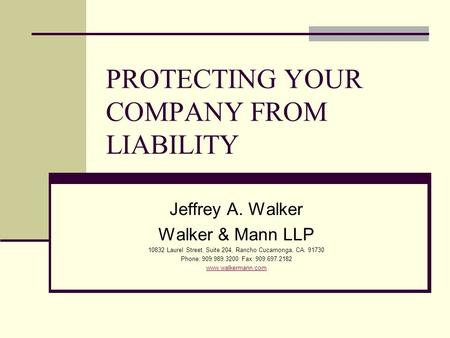 PROTECTING YOUR COMPANY FROM LIABILITY Jeffrey A. Walker Walker & Mann LLP 10832 Laurel Street, Suite 204, Rancho Cucamonga, CA. 91730 Phone: 909.989.3200.