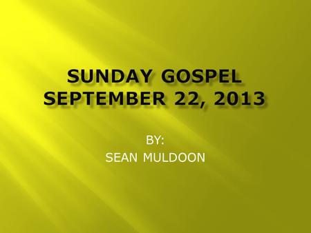 BY: SEAN MULDOON.  Jesus said to his disciples, “A rich man had a steward who was reported to him for squandering his property. He summoned him and said,