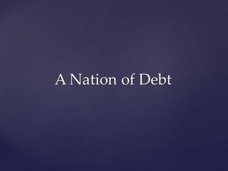 A Nation of Debt. US National Debt 1/31/13 16,433,791,850,294.04 314 million people $52,000 per person $146,000 per taxpayer.