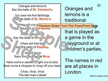 Oranges and lemons Say the bells of St. Clement’s. You owe me five farthings, Say the bells of St. Martin’s. When will you pay me? Say the bells of Old.