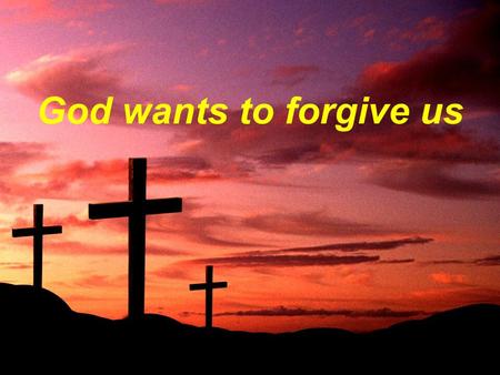 God wants to forgive us. Forgiveness Must Be Two-Way.