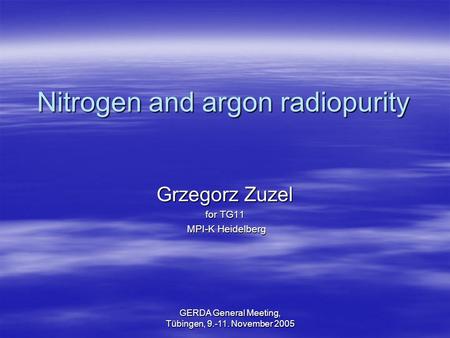 GERDA General Meeting, Tübingen, 9.-11. November 2005 Nitrogen and argon radiopurity Grzegorz Zuzel for TG11 MPI-K Heidelberg MPI-K Heidelberg.