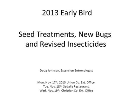 2013 Early Bird Mon. Nov. 17 th, 2013 Union Co. Ext. Office. Tue. Nov. 18 th, Sedalia Restaurant. Wed. Nov. 19 th, Christian Co. Ext. Office Seed Treatments,