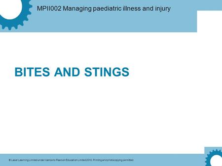 MPII002 Managing paediatric illness and injury © Laser Learning Limited under licence to Pearson Education Limited 2010. Printing and photocopying permitted.