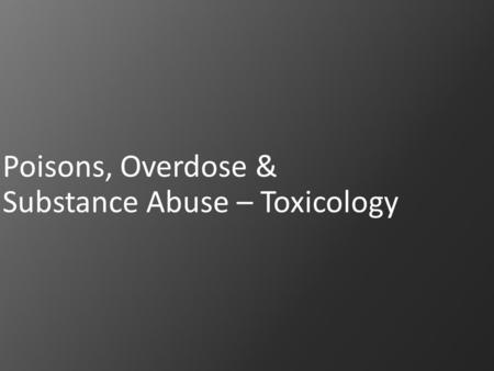 Poisons, Overdose & Substance Abuse – Toxicology