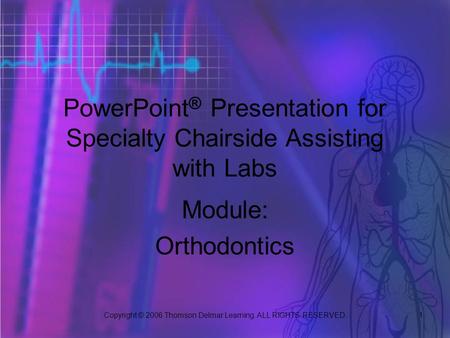 Copyright © 2006 Thomson Delmar Learning. ALL RIGHTS RESERVED. 1 Module: Orthodontics PowerPoint ® Presentation for Specialty Chairside Assisting with.