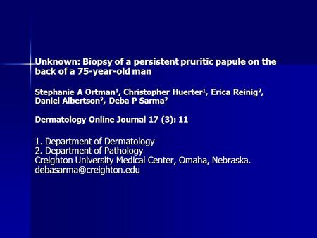 Unknown: Biopsy of a persistent pruritic papule on the back of a 75-year-old man Stephanie A Ortman 1, Christopher Huerter 1, Erica Reinig 2, Daniel Albertson.