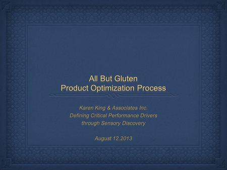 All But Gluten Product Optimization Process Karen King & Associates Inc. Defining Critical Performance Drivers through Sensory Discovery August 12.2013.