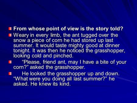 From whose point of view is the story told? Weary in every limb, the ant tugged over the snow a piece of corn he had stored up last summer. It would taste.