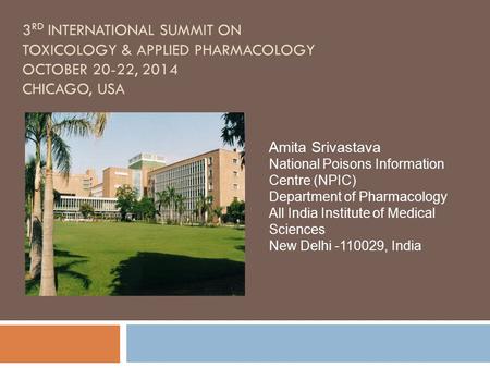 3 RD INTERNATIONAL SUMMIT ON TOXICOLOGY & APPLIED PHARMACOLOGY OCTOBER 20-22, 2014 CHICAGO, USA Amita Srivastava National Poisons Information Centre (NPIC)