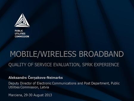 MOBILE/WIRELESS BROADBAND QUALITY OF SERVICE EVALUATION, SPRK EXPERIENCE Aleksandrs Čerņakovs-Neimarks Deputy Director of Electronic Communications and.