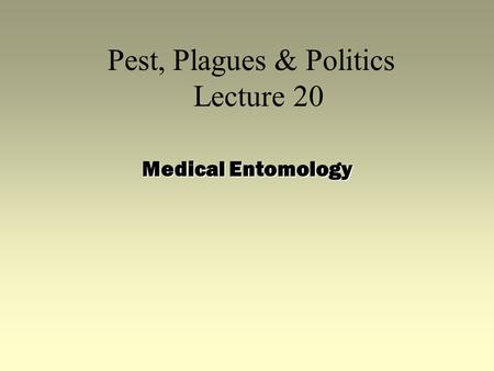 Pest, Plagues & Politics Lecture 20 Medical Entomology.