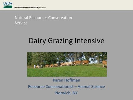 Dairy Grazing Intensive Karen Hoffman Resource Conservationist – Animal Science Norwich, NY Natural Resources Conservation Service.