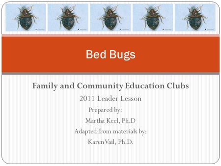 Family and Community Education Clubs 2011 Leader Lesson Prepared by: Martha Keel, Ph.D Adapted from materials by: Karen Vail, Ph.D. Bed Bugs.