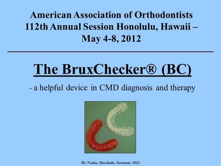 Dr. Noeke, Meschede, Germany 2012 The BruxChecker® (BC) - a helpful device in CMD diagnosis and therapy American Association of Orthodontists 112th Annual.