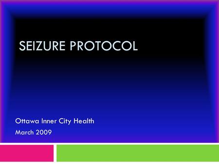 SEIZURE PROTOCOL Ottawa Inner City Health March 2009.