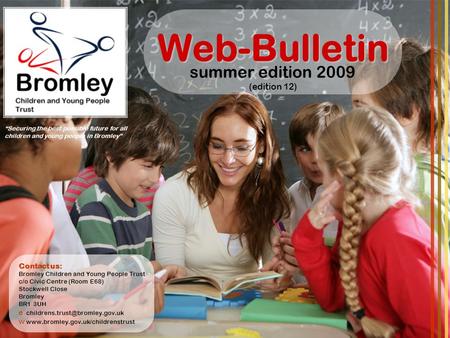 Web-Bulletin summer edition 2009 (edition 12) “Securing the best possible future for all children and young people in Bromley” Contact us: Bromley Children.