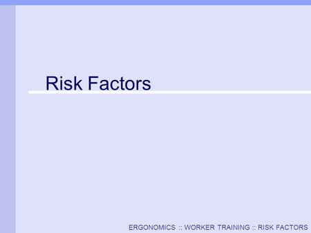 ERGONOMICS :: WORKER TRAINING :: RISK FACTORS Risk Factors.