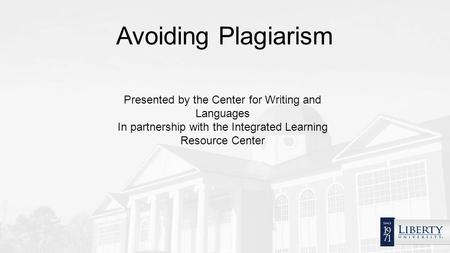 Avoiding Plagiarism Presented by the Center for Writing and Languages In partnership with the Integrated Learning Resource Center.