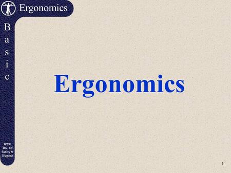 1 Ergonomics BasicBasic BWC Div. Of Safety & Hygiene Ergonomics.