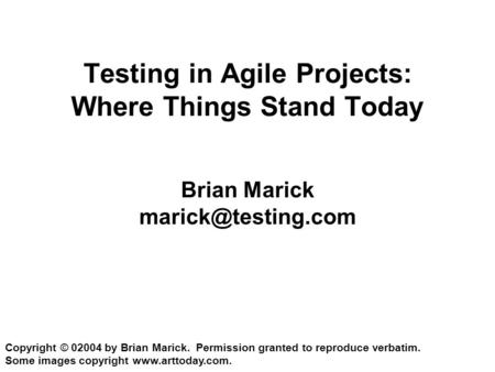 Testing in Agile Projects: Where Things Stand Today Brian Marick Copyright © 02004 by Brian Marick. Permission granted to reproduce.