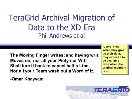 TeraGrid Archival Migration of Data to the XD Era Phil Andrews et al The Moving Finger writes; and having writ, Moves on; nor all your Piety nor Wit Shall.