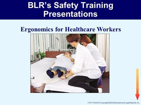 11017130/0312 Copyright ©2003 Business and Legal Reports, Inc. BLR’s Safety Training Presentations Ergonomics for Healthcare Workers.