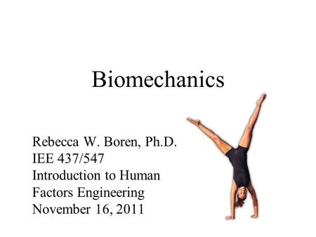 Biomechanics Rebecca W. Boren, Ph.D. IEE 437/547 Introduction to Human Factors Engineering November 16, 2011.