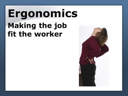 Ergonomics Making the job fit the worker. Ergonomics looks at: Work station Tools Motions Physical condition Physical limitations Environment 1.