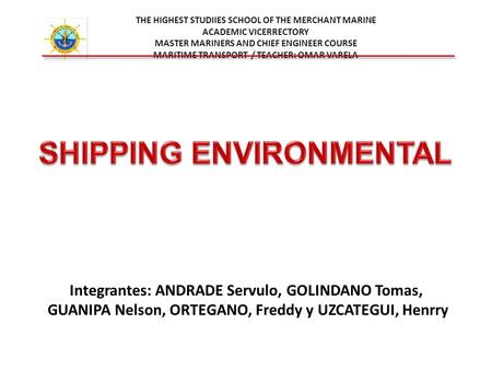 THE HIGHEST STUDIIES SCHOOL OF THE MERCHANT MARINE ACADEMIC VICERRECTORY MASTER MARINERS AND CHIEF ENGINEER COURSE MARITIME TRANSPORT / TEACHER: OMAR VARELA.