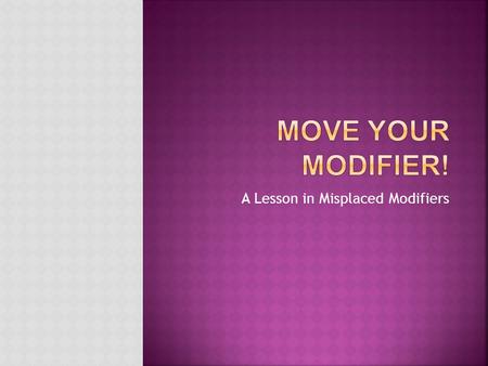 A Lesson in Misplaced Modifiers. AA fancy definition from Purdue OWL: “A modifier is a word or phrase that adds detail or description to a sentence.”