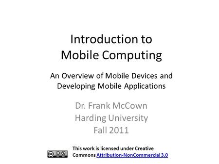 Introduction to Mobile Computing Dr. Frank McCown Harding University Fall 2011 An Overview of Mobile Devices and Developing Mobile Applications This work.