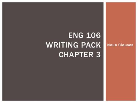 Noun Clauses ENG 106 WRITING PACK CHAPTER 3.  A noun clause is a dependent clause that functions as a noun.  A noun clause is often part of an independent.