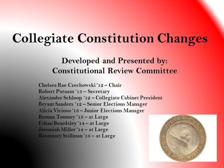 Collegiate Constitution Changes Developed and Presented by: Constitutional Review Committee Chelsea Rae Czechowski ‘12 – Chair Robert Putnam ‘13 – Secretary.