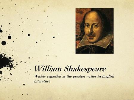 William Shakespeare Widely regarded as the greatest writer in English Literature.