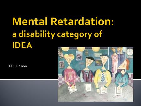 ECED 2060. IDEA: mental retardation Significantly subaverage general intellectual functioning, existing concurrently with deficits in adaptive behavior.