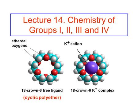 Lecture 14. Chemistry of Groups I, II, III and IV (cyclic polyether) ethereal oxygens.