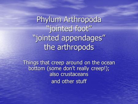 Phylum Arthropoda “jointed foot” “jointed appendages” the arthropods Things that creep around on the ocean bottom (some don’t really creep!); also crustaceans.