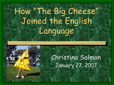 How “The Big Cheese” Joined the English Language Christina Salmon January 27, 2007.