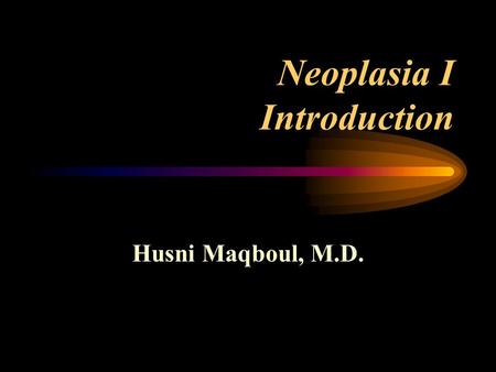 Neoplasia I Introduction Husni Maqboul, M.D. Terminology Tumor : Pathologic disturbance of growth, characterized by excessive and unnecessary proliferation.