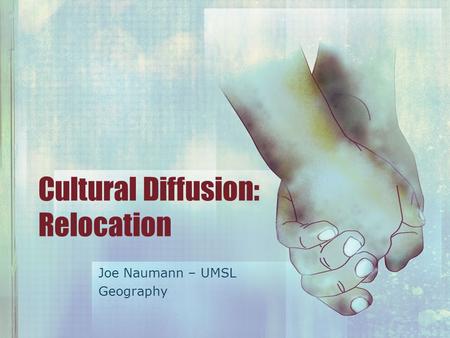 Cultural Diffusion: Relocation Joe Naumann – UMSL Geography.