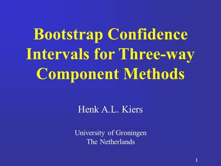 1 Bootstrap Confidence Intervals for Three-way Component Methods Henk A.L. Kiers University of Groningen The Netherlands.