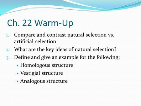 Ch. 22 Warm-Up Compare and contrast natural selection vs. artificial selection. What are the key ideas of natural selection? Define and give an example.