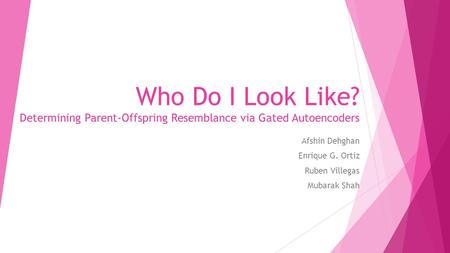 Who Do I Look Like? Determining Parent-Offspring Resemblance via Gated Autoencoders Afshin Dehghan Enrique G. Ortiz Ruben Villegas Mubarak Shah.