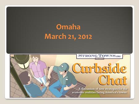 Omaha March 21, 2012. The mission of Strong Towns is to support a model for growth that allows America's towns to become financially strong and resilient.