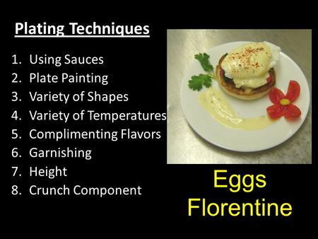 Plating Techniques 1.Using Sauces 2.Plate Painting 3.Variety of Shapes 4.Variety of Temperatures 5.Complimenting Flavors 6.Garnishing 7.Height 8.Crunch.