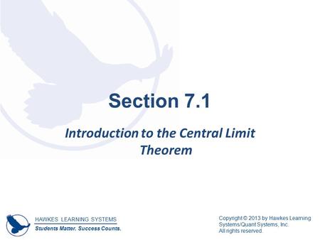 HAWKES LEARNING SYSTEMS Students Matter. Success Counts. Copyright © 2013 by Hawkes Learning Systems/Quant Systems, Inc. All rights reserved. Section 7.1.