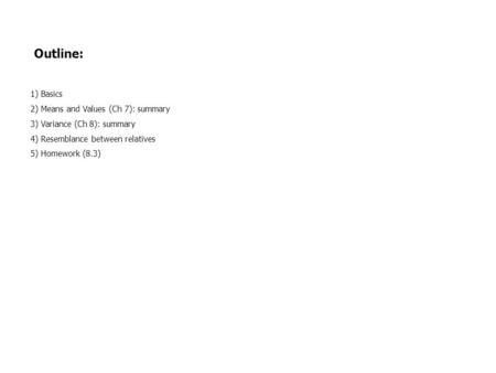 Outline: 1) Basics 2) Means and Values (Ch 7): summary 3) Variance (Ch 8): summary 4) Resemblance between relatives 5) Homework (8.3)